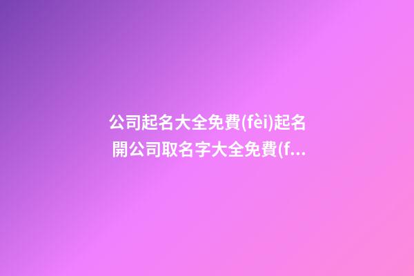 公司起名大全免費(fèi)起名 開公司取名字大全免費(fèi)-第1張-公司起名-玄機(jī)派